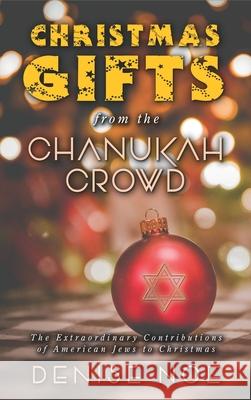 Christmas Gifts from the Chanukah Crowd (hardback): The Extraordinary Contributions of American Jews to Christmas Denise Noe 9781629336480 BearManor Media