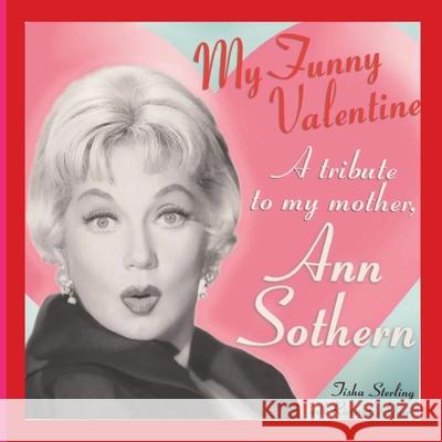 My Funny Valentine: A Tribute to My Mother, Ann Sothern Tisha Sterling 9781629336558 BearManor Media
