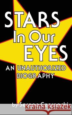 Stars In Our Eyes (hardback): An Unauthorized Biography Serena Czarnecki 9781629336756