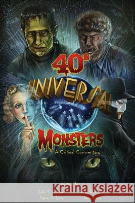 Universal '40s Monsters: A Critical Commentary John T. Soister 9781629336923