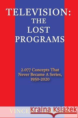 Television: The Lost Programs 2,077 Concepts That Never Became a Series, 1950-2020 Terrace, Vincent 9781629337104 BearManor Media