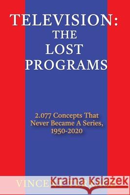 Television: The Lost Programs 2,077 Concepts That Never Became a Series, 1950-2020 Terrace, Vincent 9781629337104