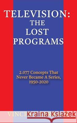 Television: The Lost Programs 2,077 Concepts That Never Became a Series, 1920-1950 (hardback) Vincent Terrace 9781629337111 BearManor Media