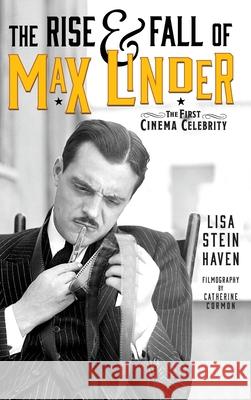 The Rise & Fall of Max Linder (hardback): The First Cinema Celebrity Lisa Stein Haven Catherine Cormon 9781629337135 BearManor Media