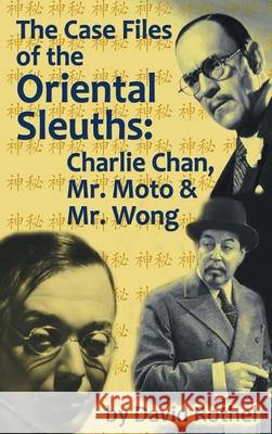 The Case Files of the Oriental Sleuths (hardback): Charlie Chan, Mr. Moto, and Mr. Wong David Rothel 9781629337333 BearManor Media