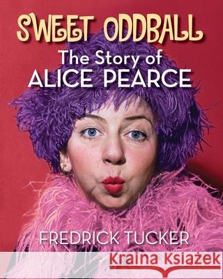 Sweet Oddball - The Story of Alice Pearce Fredrick Tucker 9781629337364