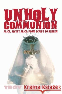 Unholy Communion (hardback): Alice, Sweet Alice, from script to screen Troy Howarth 9781629337678