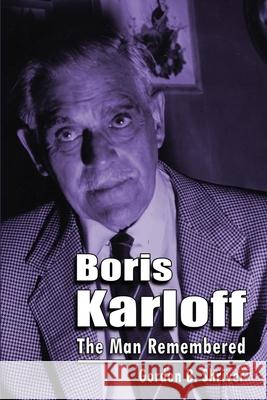 Boris Karloff: The Man Remembered Gordon B. Shriver 9781629338224 BearManor Media