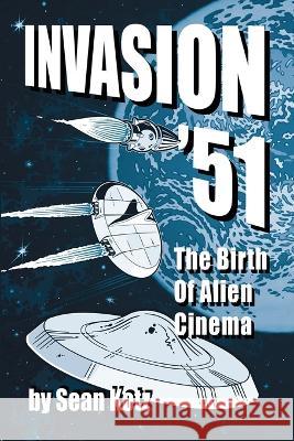 Invasion '51: The Birth of Alien Cinema Sean Kotz 9781629339931