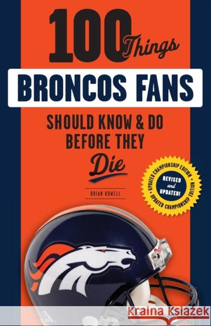 100 Things Broncos Fans Should Know & Do Before They Die Brian Howell 9781629373164 Triumph Books (IL)