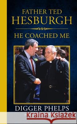 Father Ted Hesburgh: He Coached Me Tim Bourret Digger Phelps 9781629374734 Triumph Books (IL)