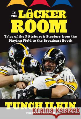 In the Locker Room: Tales of the Pittsburgh Steelers from the Playing Field to the Broadcast Booth Scott Brown Tunch Ilkin 9781629375021 Triumph Books (IL)