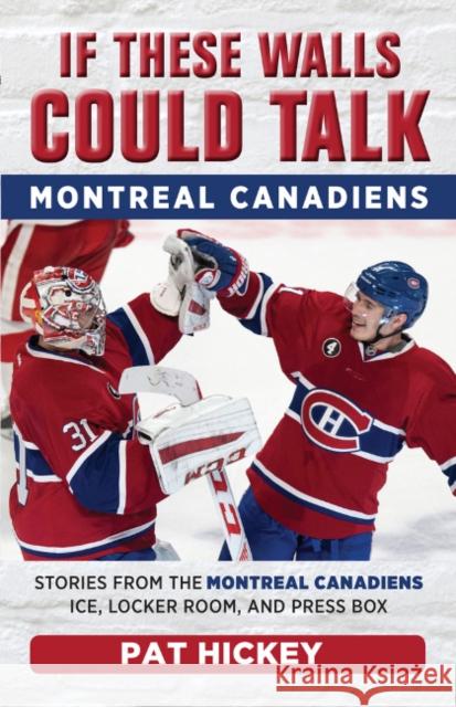 If These Walls Could Talk: Montreal Canadiens: Stories from the Montreal Canadiens Ice, Locker Room, and Press Box Pat Hickey 9781629375205