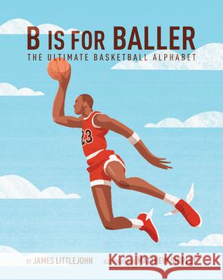 B Is for Baller: The Ultimate Basketball Alphabet James Littlejohn Matthew Shipley 9781629375885