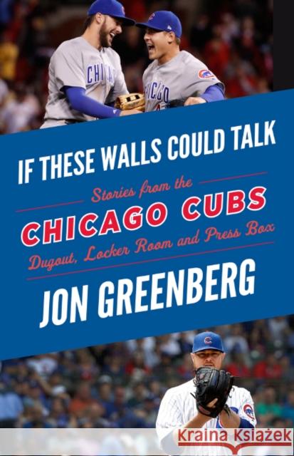 If These Walls Could Talk: Chicago Cubs: Stories from the Chicago Cubs Dugout, Locker Room, and Press Box Jon Greenberg 9781629376547