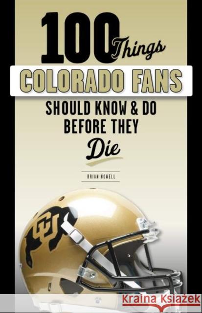 100 Things Colorado Fans Should Know & Do Before They Die Brian Howell 9781629376912 Triumph Books (IL)