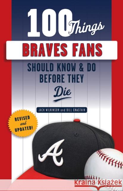 100 Things Braves Fans Should Know & Do Before They Die Bill Chastain Jack Wilkinson 9781629376943 Triumph Books (IL)