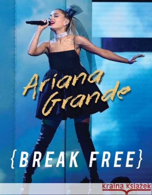 Ariana Grande: Break Free Katy Sprinkel 9781629377193 Triumph Books (IL)