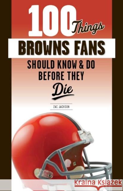 100 Things Browns Fans Should Know & Do Before They Die Zac Jackson 9781629377308 Triumph Books (IL)