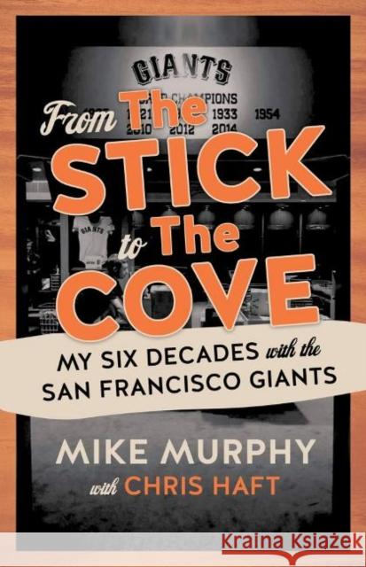 From the Stick to the Cove: My Six Decades with the San Francisco Giants Murphy, Mike 9781629377681 Triumph Books (IL)
