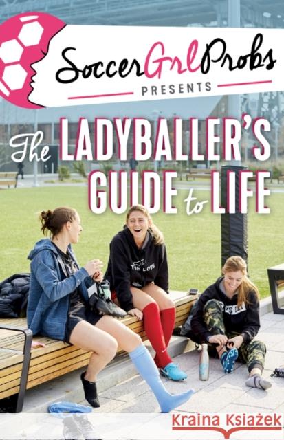 Soccergrlprobs Presents: The Ladyballer's Guide to Life Soccergrlprobs 9781629377704 
