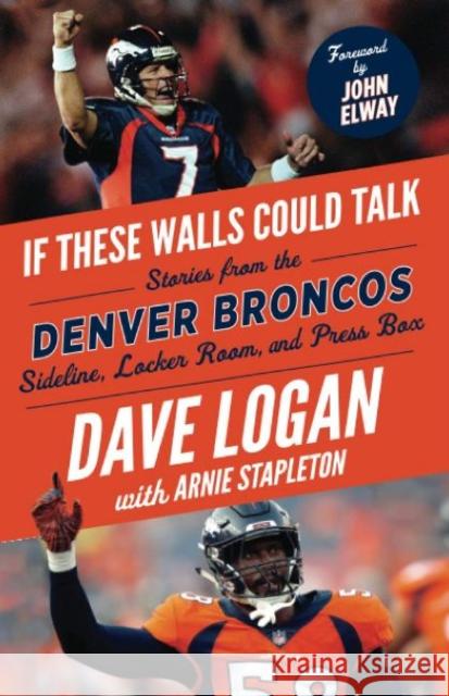 If These Walls Could Talk: Denver Broncos: Stories from the Denver Broncos Sideline, Locker Room, and Press Box Dave Logan Arnie Stapleton 9781629377711