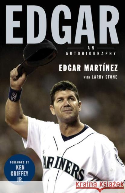 Edgar: An Autobiography Edgar Martinez Larry Stone Ken Griffe 9781629377933 Triumph Books (IL)