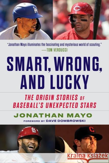 Smart, Wrong, and Lucky: Scouting Baseball's Unexpected Stars Jonathan Mayo 9781629378985