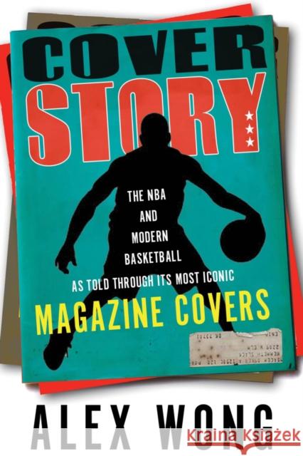 Cover Story: The NBA and Modern Basketball as Told Through Its Most Iconic Magazine Covers Alex Wong 9781629379258 Triumph Books (IL)