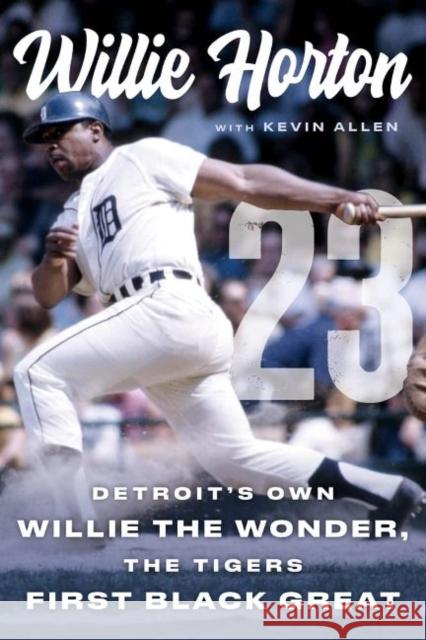 Willie Horton: 23: Detroit's Own Willie the Wonder, the Tigers' First Black Great Horton, Willie 9781629379784 Triumph Books (IL)