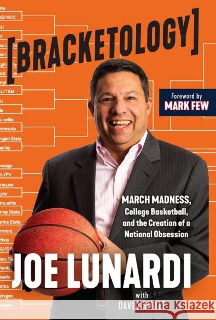 Bracketology: March Madness, College Basketball, and the Creation of a National Obsession Joe Lunardi David Smale Mark Few 9781629379791 Triumph Books (IL)
