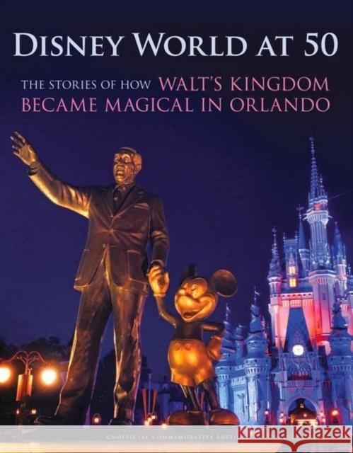 Disney World at 50: The Stories of How Walt's Kingdom Became Magic in Orlando Orlando Sentinel 9781629379821 Triumph Books (IL)