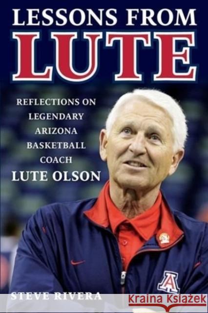 Lessons from Lute: Reflections on Legendary Arizona Basketball Coach Lute Olson Rivera, Steve 9781629379982 Triumph Books (IL)