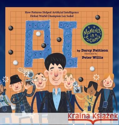 A.I.: How Patterns Helped Artificial Intelligence Defeat World Champion Lee Sedol Darcy Pattison, Peter Willis 9781629441818 Mims House