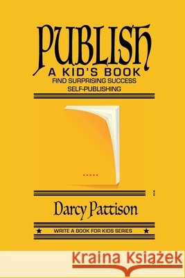 Publish a Kid's Book: Find Surprising Success Self-Publishing Darcy Pattison 9781629443188 Mims House
