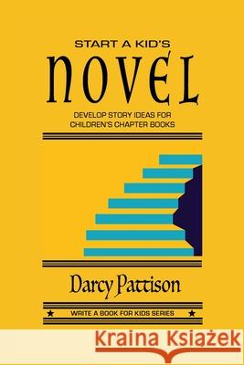 Start a Kid's Novel: Develop Story Ideas for Children's Chapter Books Darcy Pattison 9781629443249 Mims House