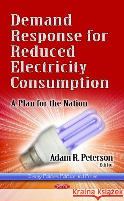 Demand Response for Reduced Electricity Consumption: A Plan for the Nation Adam R Peterson 9781629480237 Nova Science Publishers Inc