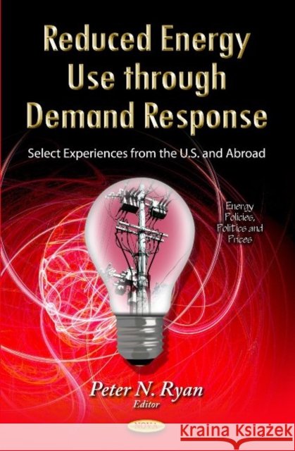 Reduced Energy Use Through Demand Response: Select Experiences from the U.S. & Abroad Peter N Ryan 9781629480749