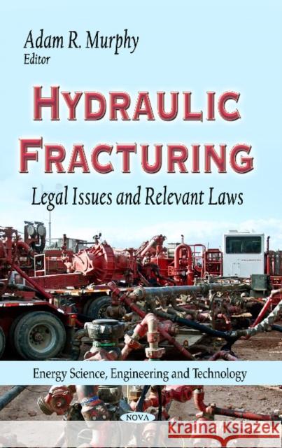 Hydraulic Fracturing: Legal Issues & Relevant Laws Adam R Murphy 9781629480824