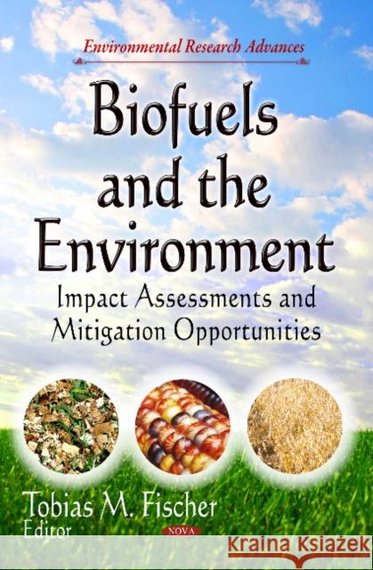 Biofuels & the Environment: Impact Assessments & Mitigation Opportunities Tobias M Fischer 9781629480923 Nova Science Publishers Inc