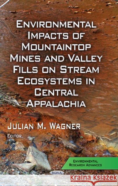 Environmental Impacts of Mountaintop Mines & Valley Fills on Stream Ecosystems in Central Appalachia Julian M Wagner 9781629480961