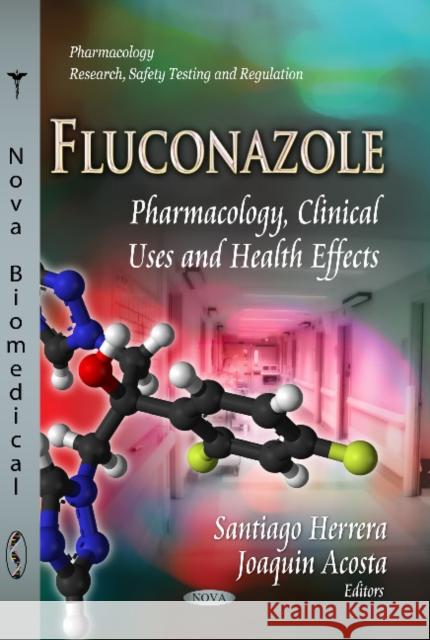 Fluconazole: Pharmacology, Clinical Uses & Health Effects Santiago Herrera, Joaquin Acosta 9781629481012 Nova Science Publishers Inc