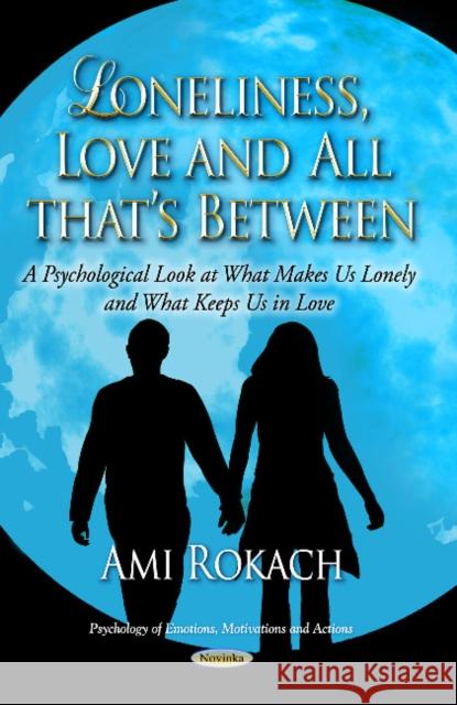 Loneliness, Love & All Thats Between: A Psychological Look at What Makes Us Lonely & What Keeps Us in Love Ami Rokach 9781629481104 Nova Science Publishers Inc