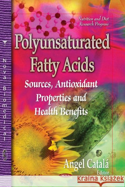 Polyunsaturated Fatty Acids: Sources, Antioxidant Properties & Health Benefits Angel Catala 9781629481517