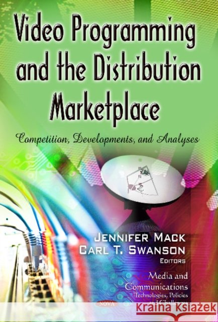 Video Programming & the Distribution Marketplace: Competition, Developments & Analyses Jennifer Mack, Carl T Swanson 9781629481630