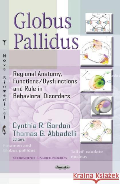 Globus Pallidus: Regional Anatomy, Functions / Dysfunctions & Role in Behavioral Disorders Cynthia R Gordon, Thomas G Abbadelli 9781629483672 Nova Science Publishers Inc