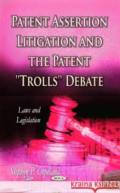 Patent Assertion Litigation & the Patent ''Trolls'' Debate Stephen P Copeland 9781629483733