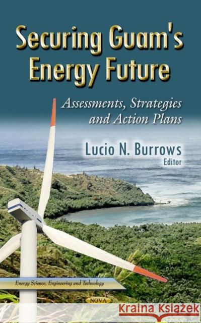 Securing Guam's Energy Future: Assessments, Strategies & Action Plans Lucio N Burrows 9781629483979 Nova Science Publishers Inc