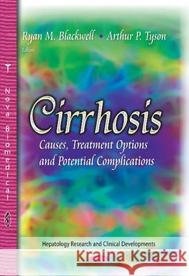 Cirrhosis: Causes, Treatment Options & Potential Complications Ryan M Blackwell, Arthur P Tyson 9781629484174 Nova Science Publishers Inc