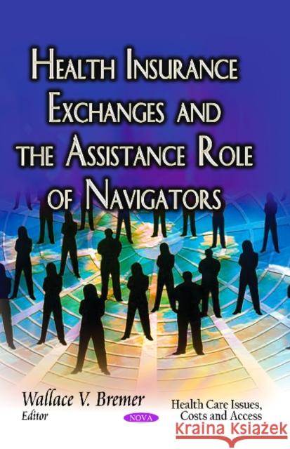 Health Insurance Exchanges & the Assistance Role of Navigators Wallace V Bremer 9781629486147 Nova Science Publishers Inc